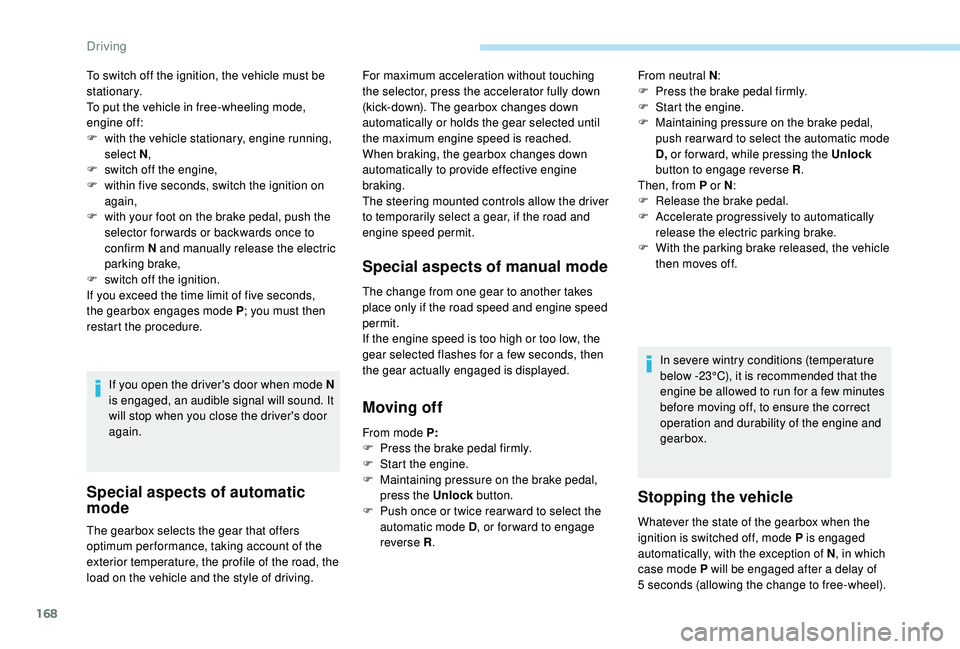 PEUGEOT 5008 2018  Owners Manual 168
To switch off the ignition, the vehicle must be 
stationary.
To put the vehicle in free-wheeling mode, 
engine off:
F 
w
 ith the vehicle stationary, engine running, 
select N ,
F
 
s
 witch off t