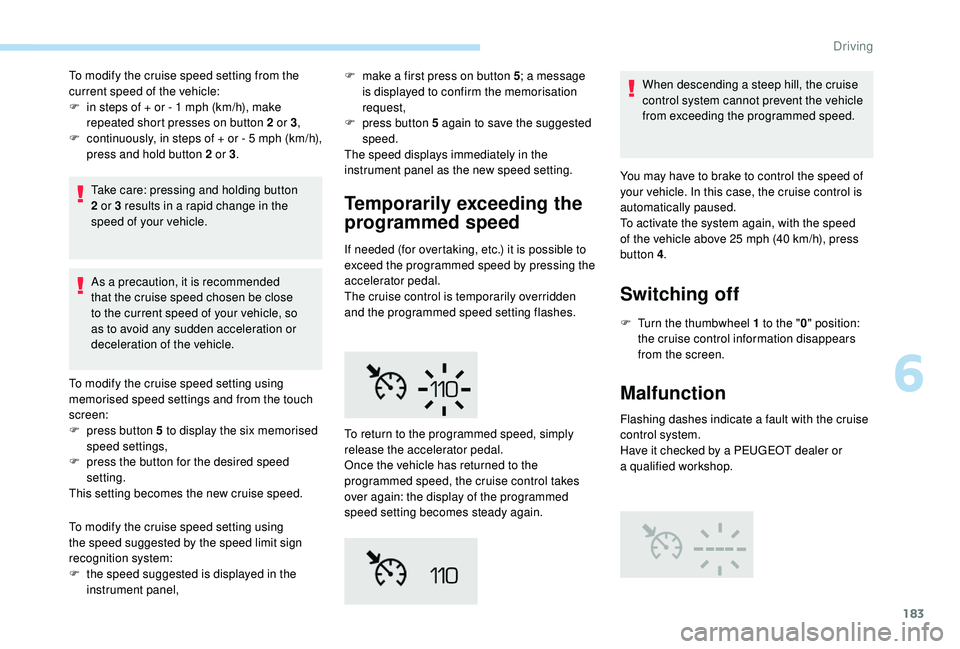 PEUGEOT 5008 2018  Owners Manual 183
To modify the cruise speed setting from the 
current speed of the vehicle:
F 
i
 n steps of + or - 1   mph (km/h), make 
repeated short presses on button 2
  or 3,
F
 
c
 ontinuously, in steps of 
