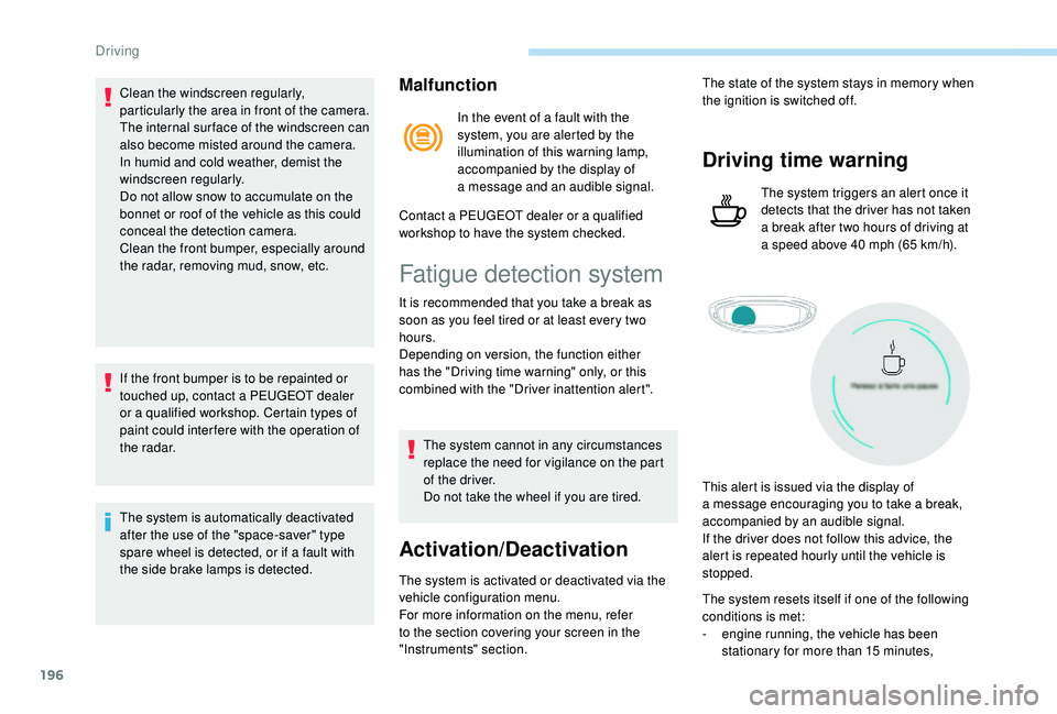 PEUGEOT 5008 2018  Owners Manual 196
Clean the windscreen regularly, 
particularly the area in front of the camera.
The internal sur face of the windscreen can 
also become misted around the camera. 
In humid and cold weather, demist