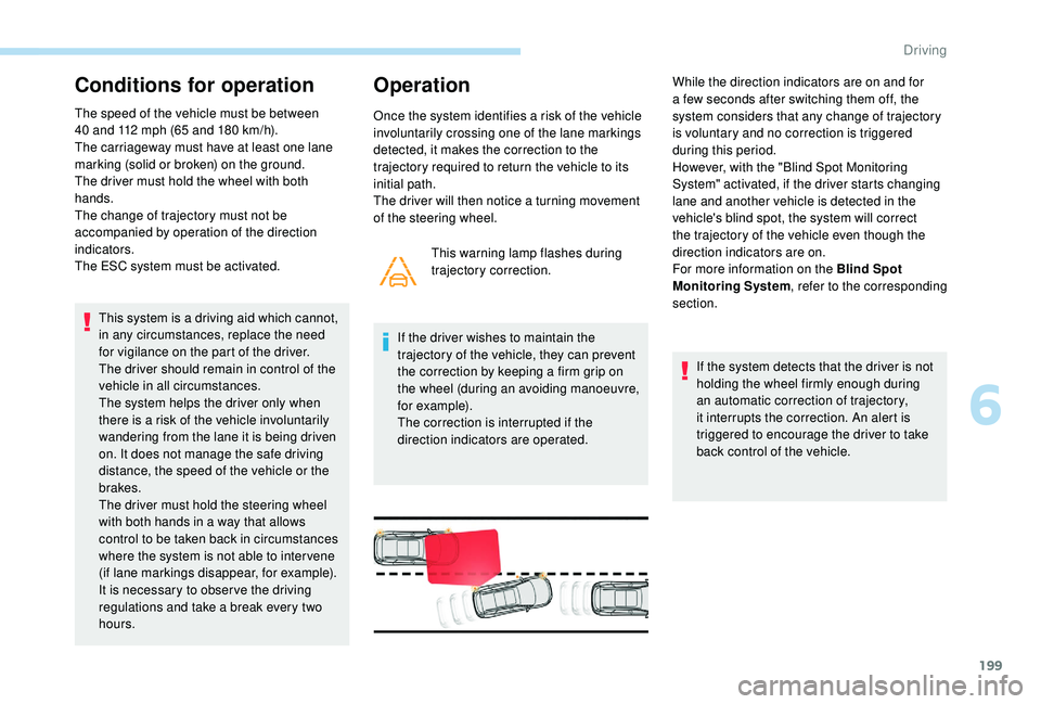 PEUGEOT 5008 2018  Owners Manual 199
Conditions for operation
The speed of the vehicle must be between 
40  and 112   mph (65   and 180   km/h).
The carriageway must have at least one lane 
marking (solid or broken) on the ground.
Th
