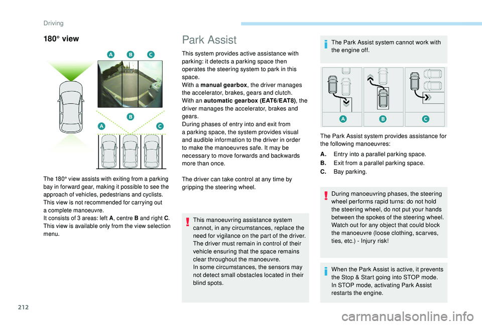 PEUGEOT 5008 2018  Owners Manual 212
180° viewPark Assist
This system provides active assistance with 
parking: it detects a parking space then 
operates the steering system to park in this 
space.
With a
  manual gearbox , the driv
