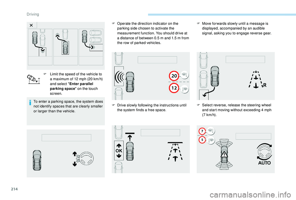 PEUGEOT 5008 2018  Owners Manual 214
To enter a parking space, the system does 
n ot identify spaces that are clearly smaller 
or larger than the vehicle. F
 
L
 imit the speed of the vehicle to 
a   maximum of 12   mph (20   km/h) 
