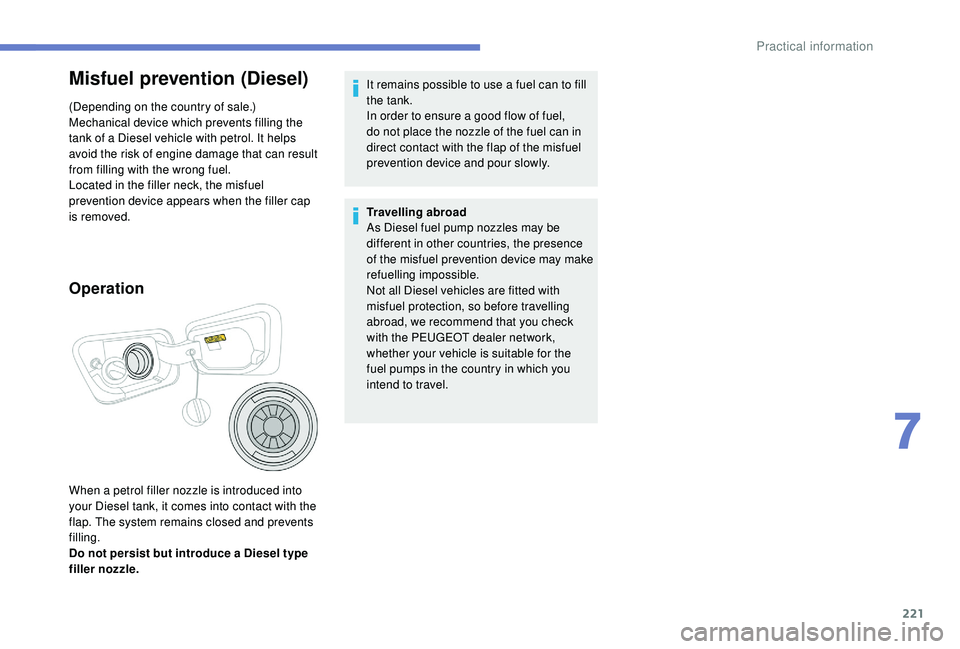 PEUGEOT 5008 2018  Owners Manual 221
Misfuel prevention (Diesel)
(Depending on the country of sale.)
Mechanical device which prevents filling the 
tank of a  Diesel vehicle with petrol. It helps 
avoid the risk of engine damage that 