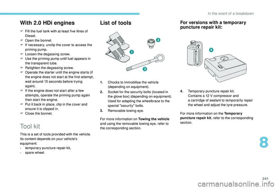PEUGEOT 5008 2018  Owners Manual 241
With 2.0 HDi engines
F Fill the fuel tank with at least five litres of Diesel.
F
 
O
 pen the bonnet.
F
 
I
 f necessary, unclip the cover to access the 
priming pump.
F
 
L
 oosen the degassing s