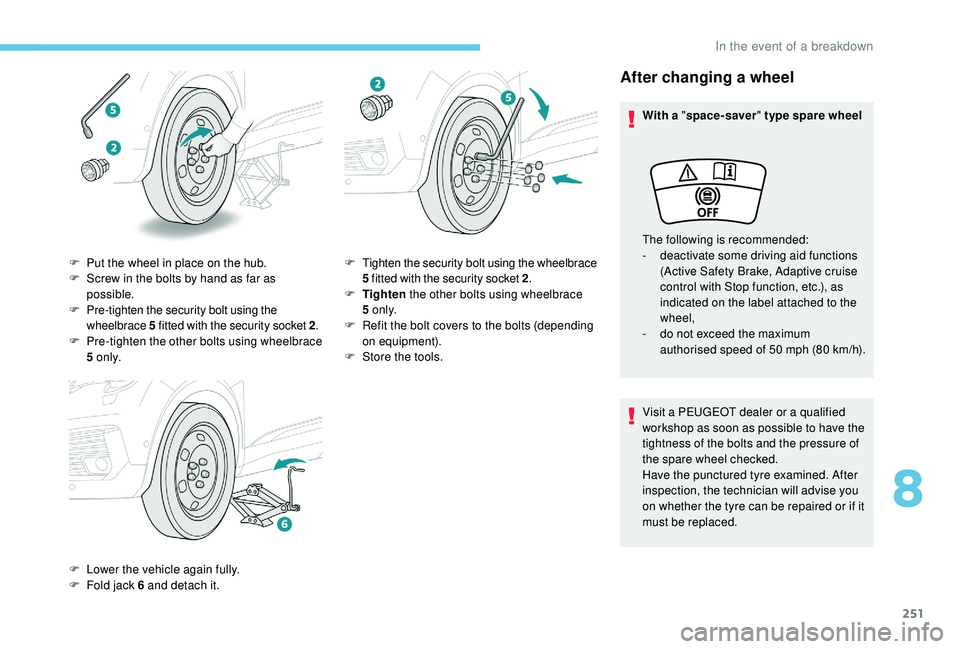 PEUGEOT 5008 2018 Owners Manual 251
After changing a wheel
With a "space-saver " type spare wheel
Visit a PEUGEOT dealer or a qualified
workshop as soon as possible to have the
tightness of the bolts and the pressure o PEUGEOT 5008 2018 Owners Manual 251
After changing a wheel
With a "space-saver " type spare wheel
Visit a PEUGEOT dealer or a qualified
workshop as soon as possible to have the
tightness of the bolts and the pressure o