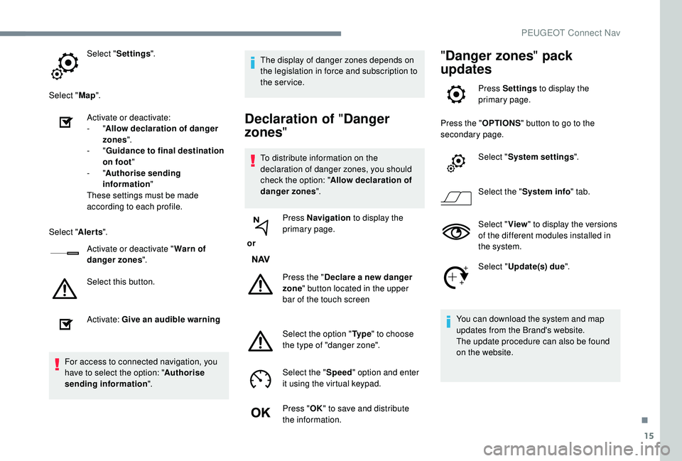 PEUGEOT 5008 2018  Owners Manual 15
Select "Settings ".
Select " Map".
Activate or deactivate:
-
  "Allow declaration of danger 
zones ".
-
  "Guidance to final destination 
on foot "
-
  "Authoris