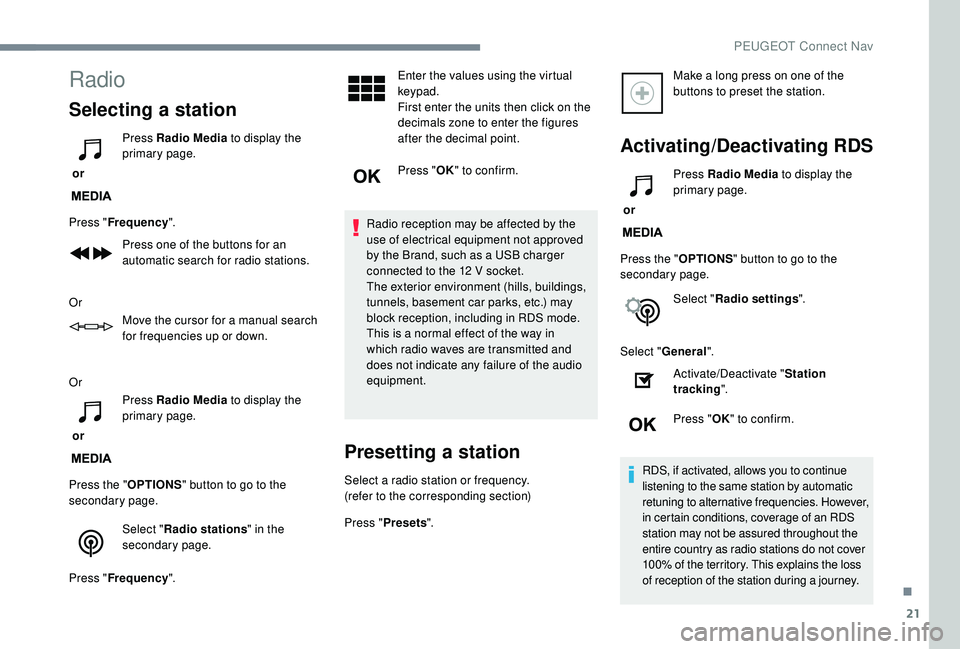 PEUGEOT 5008 2018  Owners Manual 21
Radio
Selecting a station
 or Press Radio Media
 to display the 
primary page.
Press " Frequency ".
Press one of the buttons for an 
automatic search for radio stations.
Or Move the cursor 