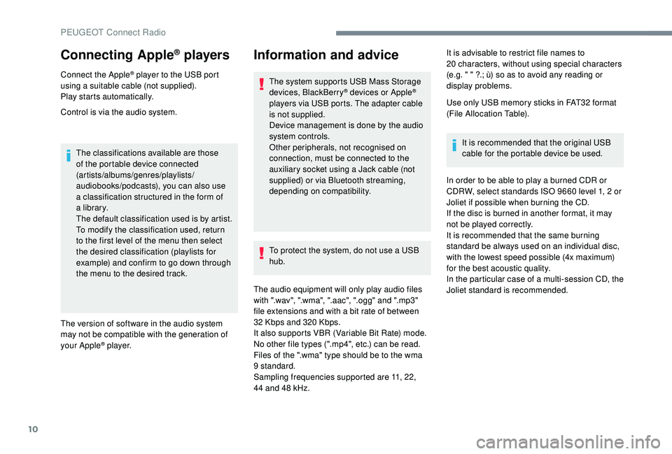 PEUGEOT 5008 2018  Owners Manual 10
Connecting Apple® players
Connect the Apple® player to the USB port 
using a 
suitable cable (not supplied).
Play starts automatically.
Control is via the audio system.
The classifications availa