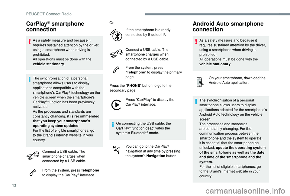 PEUGEOT 5008 2018  Owners Manual 12
CarPlay® smartphone 
connection
As a safety measure and because it 
r equires sustained attention by the driver, 
using a
  smartphone when driving is 
prohibited.
All operations must be done with
