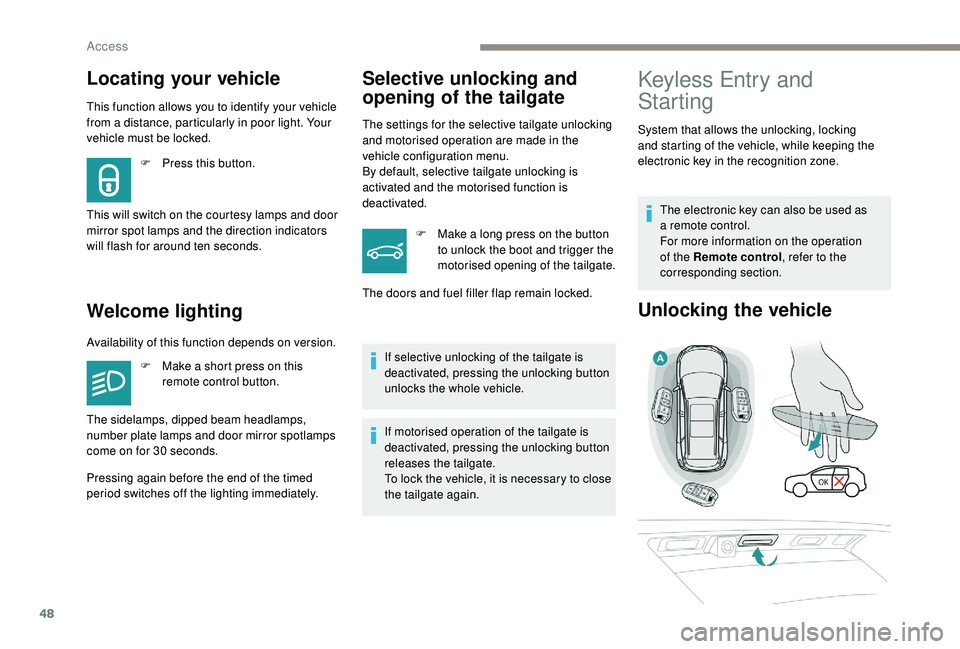 PEUGEOT 5008 2018  Owners Manual 48
Locating your vehicle
This function allows you to identify your vehicle 
from a  distance, particularly in poor light. Your 
vehicle must be locked.
Welcome lighting
F Press this button.
This will 