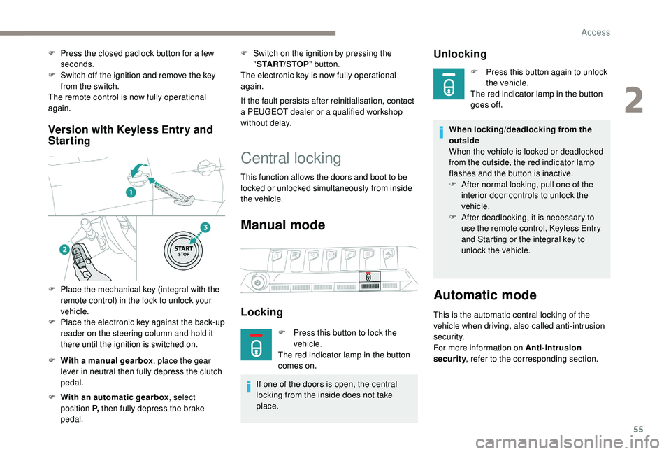 PEUGEOT 5008 2018  Owners Manual 55
Version with  Keyless Entry and 
Starting
F With a   manual gearbox , place the gear 
lever in neutral then fully depress the clutch 
pedal.
F
 
W
 ith an automatic gearbox , select 
position P,  t