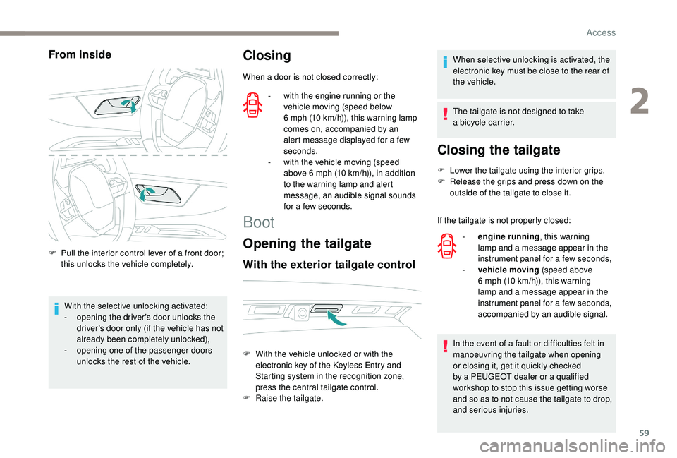 PEUGEOT 5008 2018  Owners Manual 59
From inside
F Pull the interior control lever of a  front door; 
this unlocks the vehicle completely.
With the selective unlocking activated:
-
 
o
 pening the driver's door unlocks the 
driver