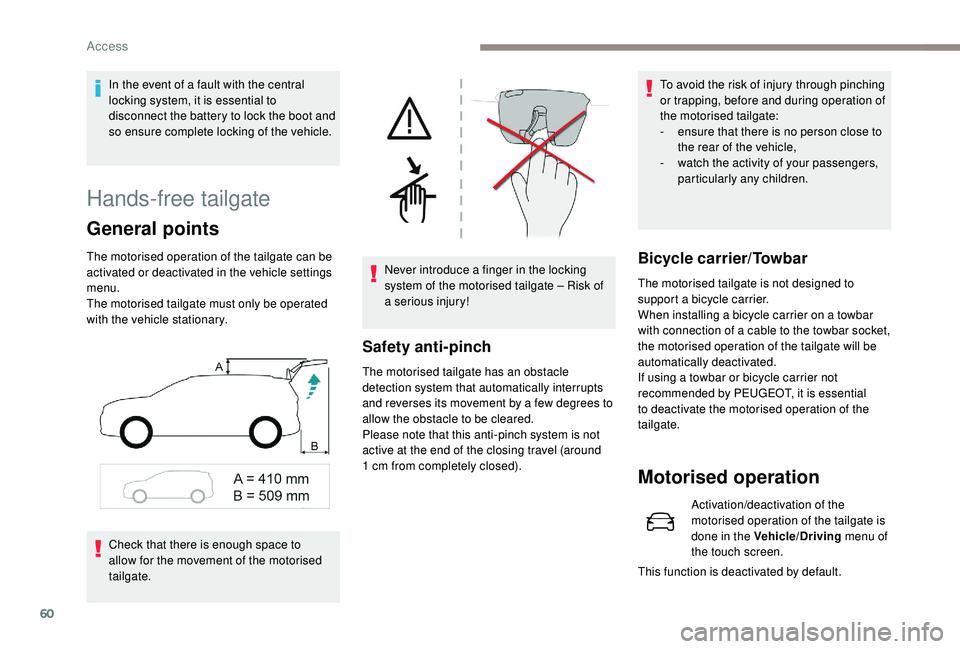 PEUGEOT 5008 2018  Owners Manual 60
Hands-free tailgate
General points
The motorised operation of the tailgate can be 
activated or deactivated in the vehicle settings 
menu.
The motorised tailgate must only be operated 
with the veh