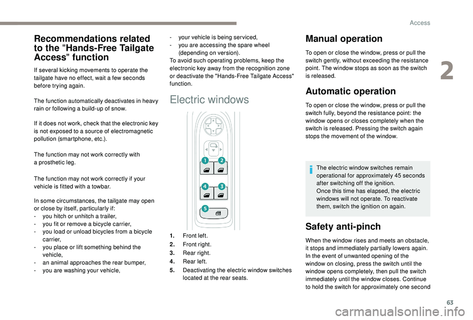 PEUGEOT 5008 2018  Owners Manual 63
The function automatically deactivates in heavy 
rain or following a  build-up of snow.
If it does not work, check that the electronic key 
is not exposed to a
  source of electromagnetic 
pollutio