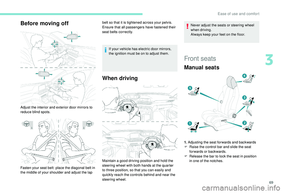 PEUGEOT 5008 2018  Owners Manual 69
Before moving off
Adjust the interior and exterior door mirrors to 
reduce blind spots.belt so that it is tightened across your pelvis.
Ensure that all passengers have fastened their 
seat belts co