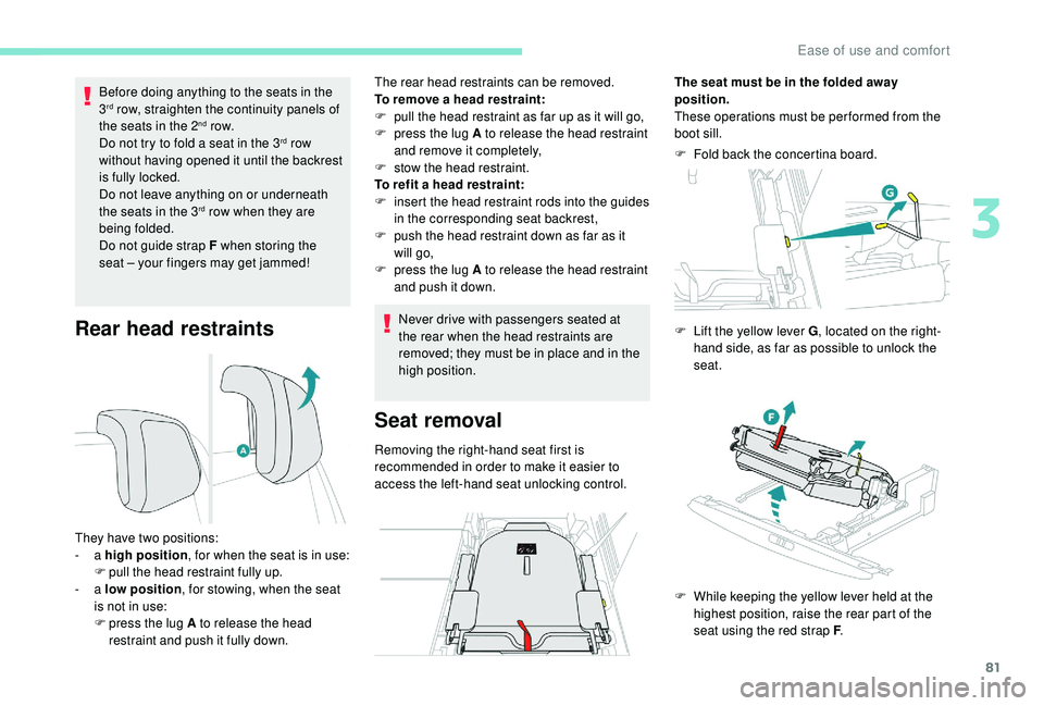 PEUGEOT 5008 2018  Owners Manual 81
Rear head restraints
Before doing anything to the seats in the 
3rd row, straighten the continuity panels of 
the seats in the 2nd row.
Do not try to fold a
  seat in the 3rd row 
without having op