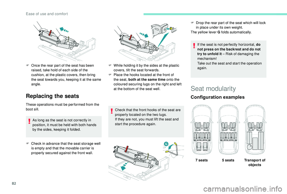 PEUGEOT 5008 2018  Owners Manual 82
Replacing the seats
These operations must be performed from the 
boot sill.As long as the seat is not correctly in 
position, it must be held with both hands 
by the sides, keeping it folded.
F
 
C