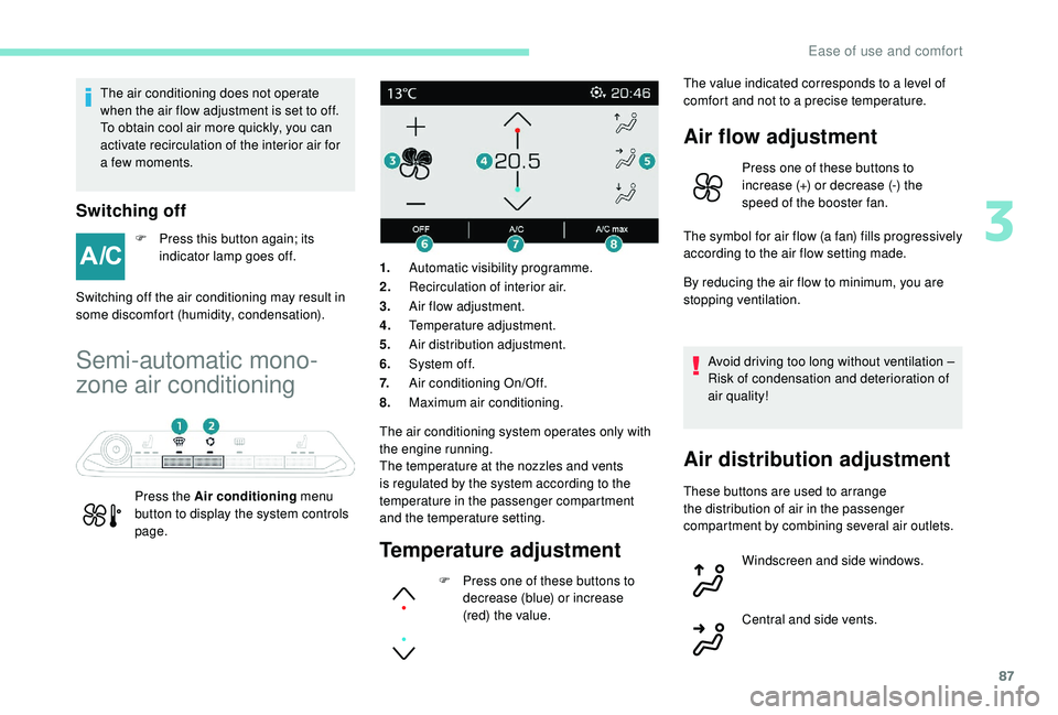 PEUGEOT 5008 2018  Owners Manual 87
The air conditioning does not operate 
when the air flow adjustment is set to off.
To obtain cool air more quickly, you can 
activate recirculation of the interior air for 
a  few moments.
Switchin