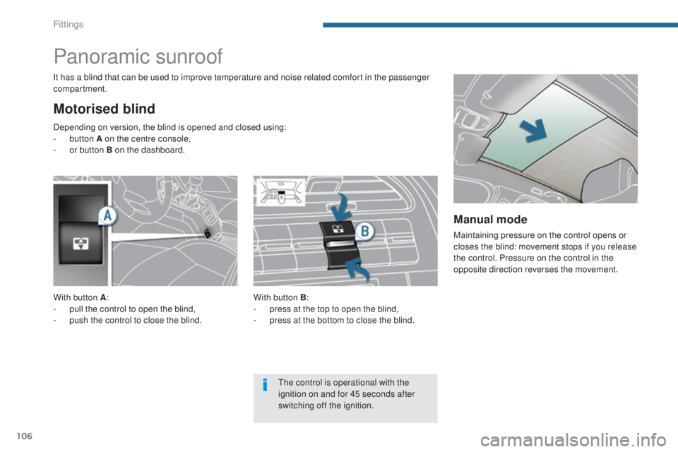 PEUGEOT 5008 2016  Owners Manual 106
5008_en_Chap05_amenagements_ed01-2015
Panoramic sunroof
Motorised blind
It has a blind that can be used to improve temperature and noise related comfort in the passenger 
compartment.With button B