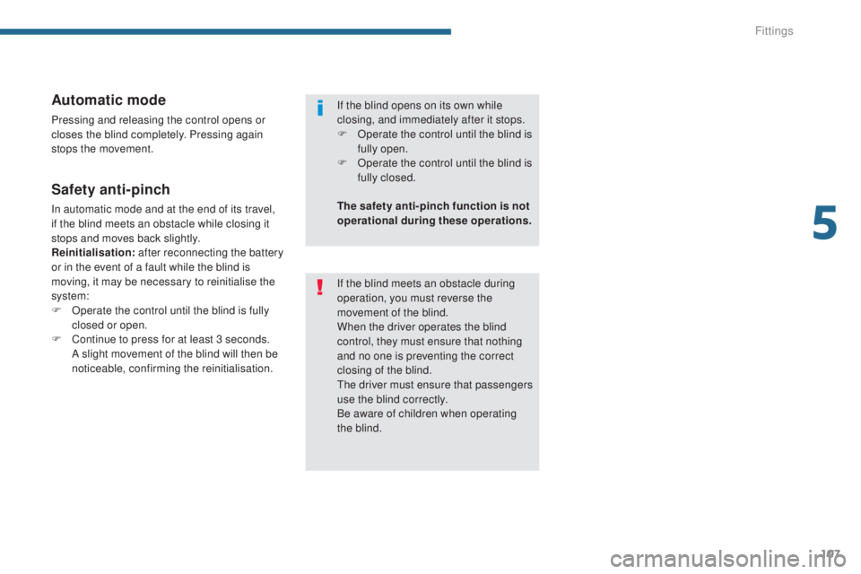 PEUGEOT 5008 2016  Owners Manual 107
5008_en_Chap05_amenagements_ed01-2015
Automatic mode
Pressing and releasing the control opens or 
closes the blind completely. Pressing again 
stops the movement.
Safety anti-pinch
In automatic mo