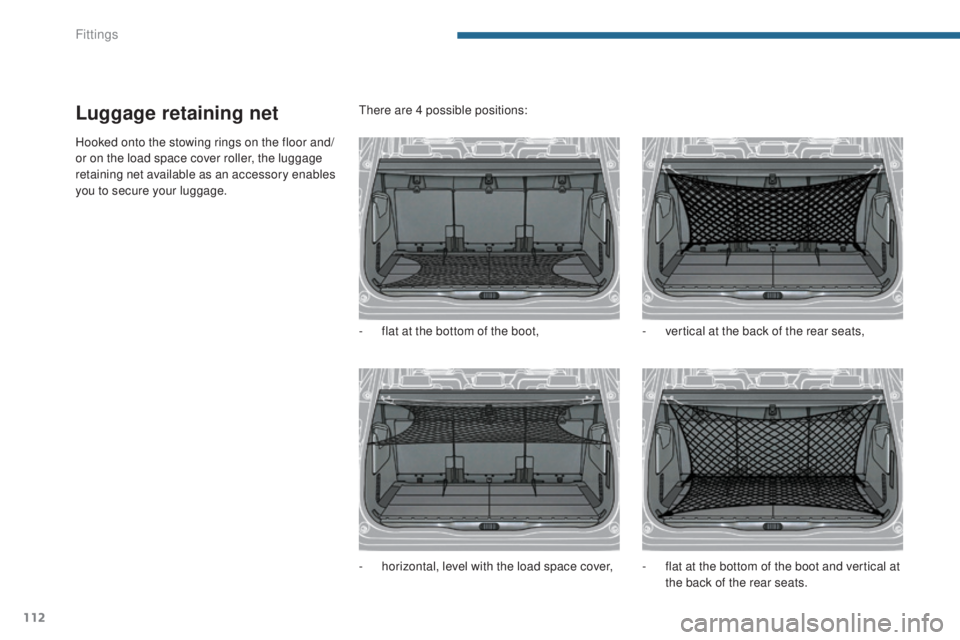 PEUGEOT 5008 2016  Owners Manual 112
5008_en_Chap05_amenagements_ed01-2015
Luggage retaining net
Hooked onto the stowing rings on the floor and/
or on the load space cover roller, the luggage 
retaining net available as an accessory 
