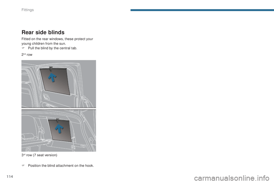 PEUGEOT 5008 2016  Owners Manual 114
5008_en_Chap05_amenagements_ed01-2015
Rear side blinds
Fitted on the rear windows, these protect your 
young children from the sun.
F 
P
 ull the blind by the central tab.
F
 
P
 osition the blind