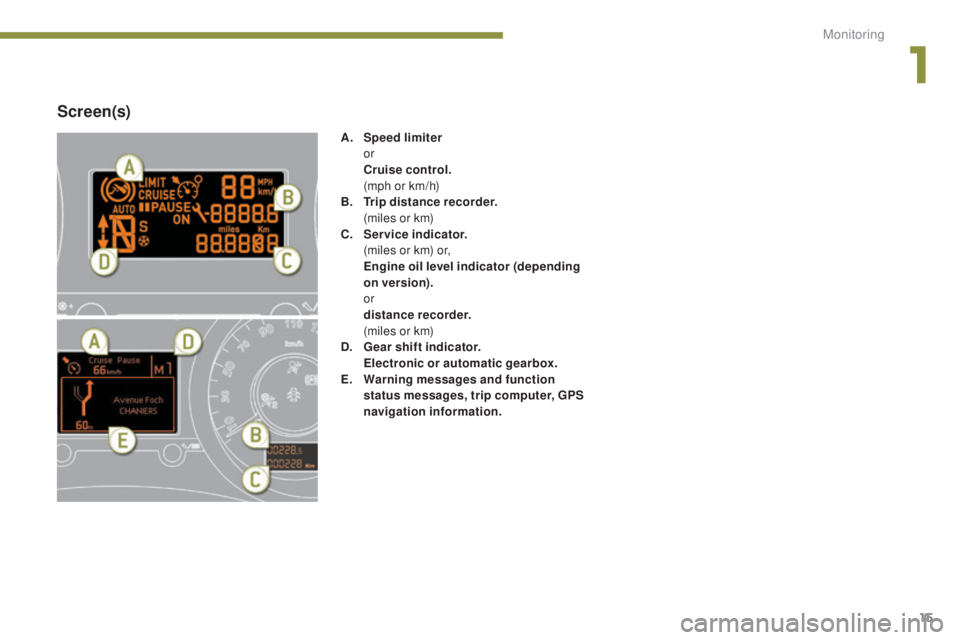 PEUGEOT 5008 2016  Owners Manual 15
5008_en_Chap01_controle-marche_ed01-2015
Screen(s)
A. Speed limiter  
or
 C

ruise control.  
 (

mph or km/h)
B.
 T

rip distance recorder.  
 (

miles or km)
C.
 S

ervice indicator.  
 (

miles 