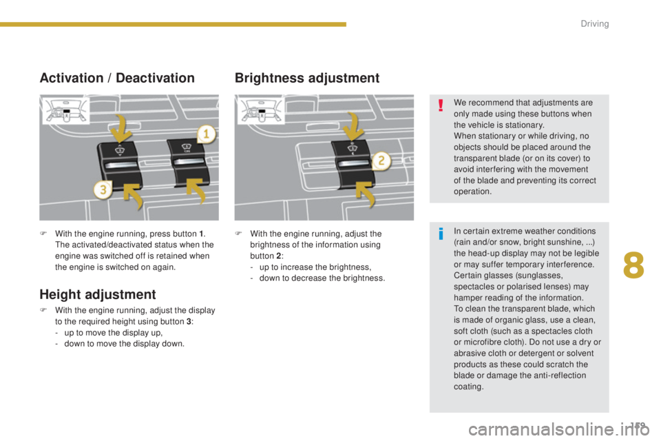 PEUGEOT 5008 2016 Owners Manual 159
5008_en_Chap08_conduite_ed01-2015
F With the engine running, press button 1.
The activated/deactivated status when the
engine was switched off is retained when
the engine is switched on again.
PEUGEOT 5008 2016 Owners Manual 159
5008_en_Chap08_conduite_ed01-2015
F With the engine running, press button 1.
The activated/deactivated status when the
engine was switched off is retained when
the engine is switched on again.
