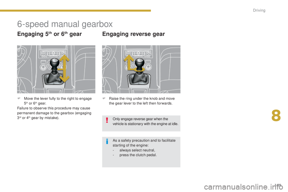 PEUGEOT 5008 2016  Owners Manual 169
5008_en_Chap08_conduite_ed01-2015
6-speed manual gearbox
Engaging 5th or 6th gear
F Raise the ring under the knob and move the gear lever to the left then for wards.
Engaging reverse gear
Only eng