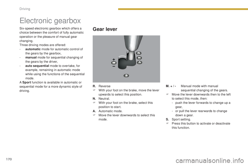 PEUGEOT 5008 2016  Owners Manual 170
5008_en_Chap08_conduite_ed01-2015
Electronic gearbox
Gear lever
R. Reverse
F W ith your foot on the brake, move the lever 
upwards to select this position.
N.
 N

eutral.
F
 
W
 ith your foot on t