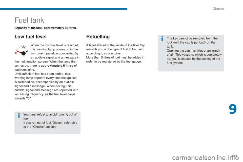 PEUGEOT 5008 2016  Owners Manual 191
5008_en_Chap09_verifications_ed01-2015
Fuel tank
Low fuel levelRefuelling
When the low fuel level is reached, 
this warning lamp comes on in the 
instrument panel, accompanied by 
an audible signa
