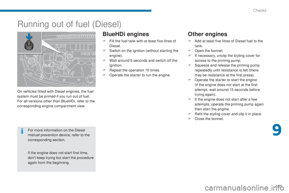 PEUGEOT 5008 2016  Owners Manual 195
5008_en_Chap09_verifications_ed01-2015
Running out of fuel (Diesel)
Other engines
F Add at least five litres of Diesel fuel to the tank.
F
 
O
 pen the bonnet.
F
 
I
 f necessary, unclip the styli