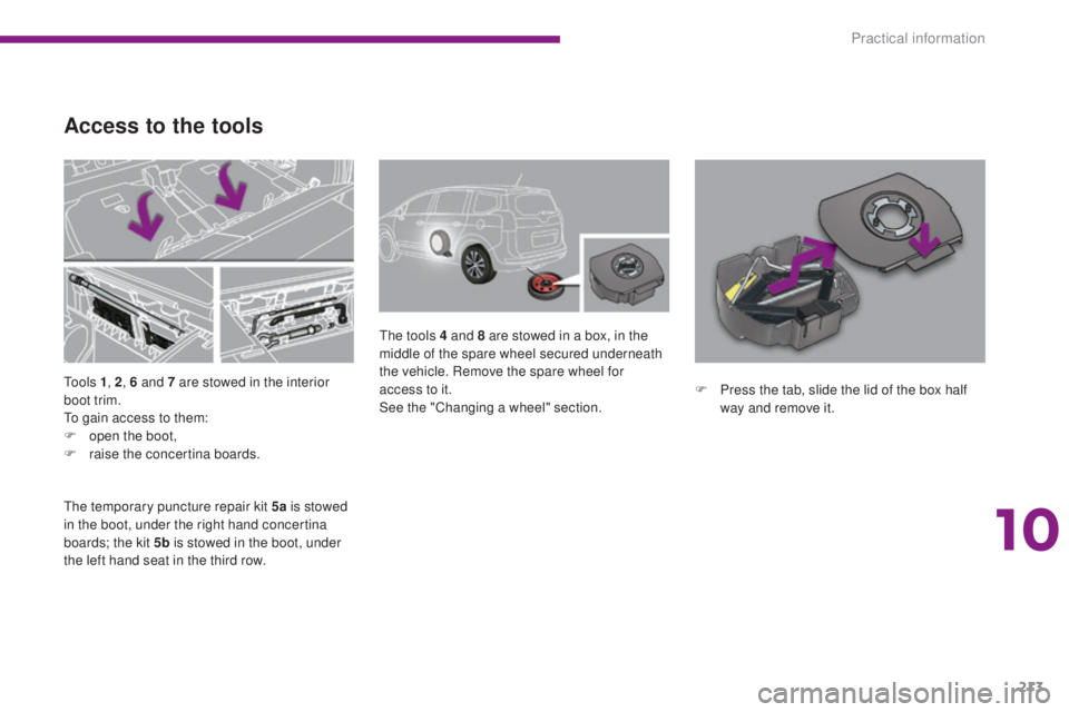 PEUGEOT 5008 2016  Owners Manual 213
5008_en_Chap10_infos-pratiques_ed01-2015
To o l s  1, 2, 6 and 7 are stowed in the interior 
boot trim.
To gain access to them:
F
 
o
 pen the boot,
F
 
r
 aise the concertina boards. The tools 4 