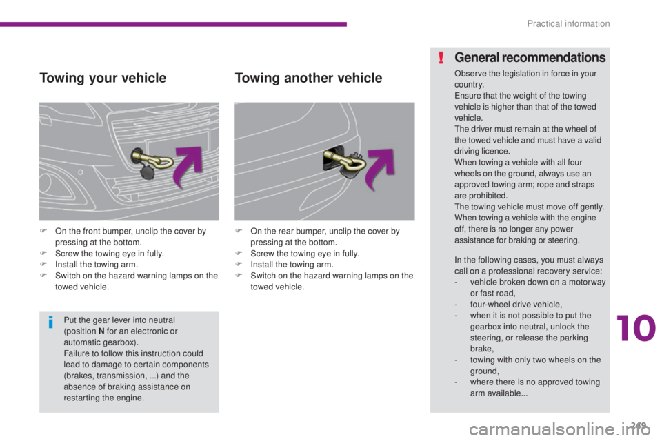 PEUGEOT 5008 2016  Owners Manual 249
5008_en_Chap10_infos-pratiques_ed01-2015
Towing your vehicle
F On the front bumper, unclip the cover by pressing at the bottom.
F
 
S
 crew the towing eye in fully.
F
 
I
 nstall the towing arm.
F