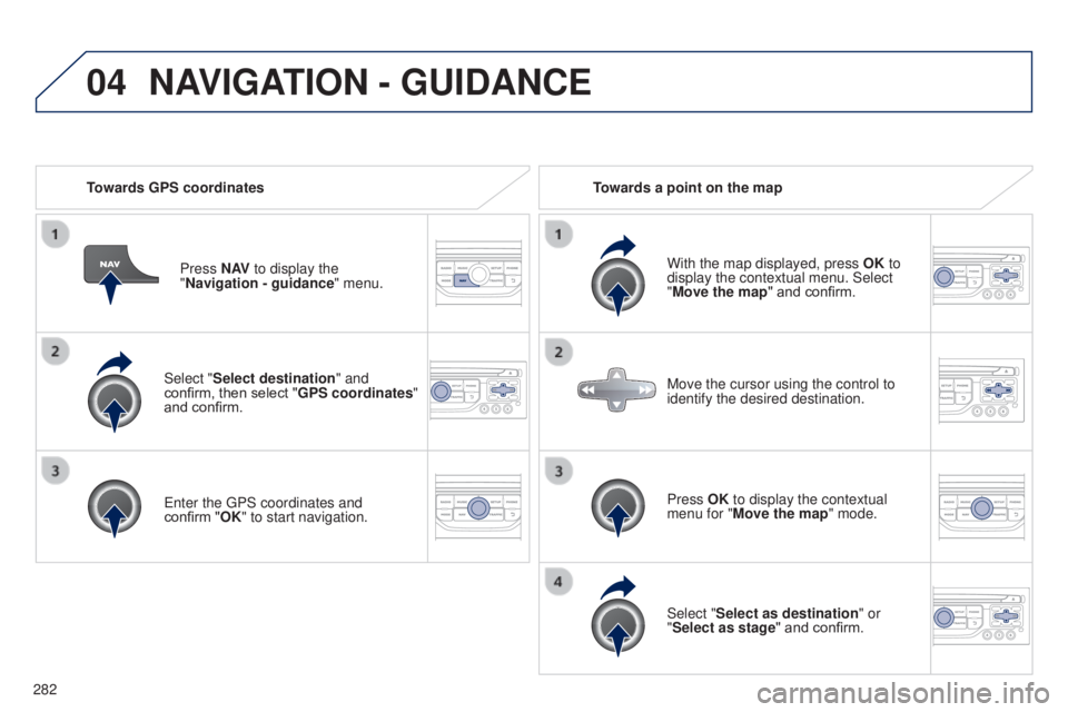 PEUGEOT 5008 2016  Owners Manual 04
282
5008_en_Chap12b_RT6-2-8_ed01-2015
Select "Select destination" and 
confirm, then select "GPS coordinates" 
and confirm.
Enter the GPS coordinates and 
confirm  "OK" to s