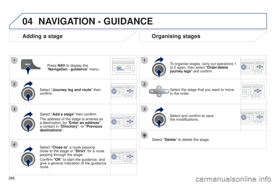 PEUGEOT 5008 2016  Owners Manual 04
286
5008_en_Chap12b_RT6-2-8_ed01-2015
Adding a stage
Press N AV to display the 
"Navigation - guidance " menu.
Select "Journey leg and route " then 
confirm.
Select "Close to