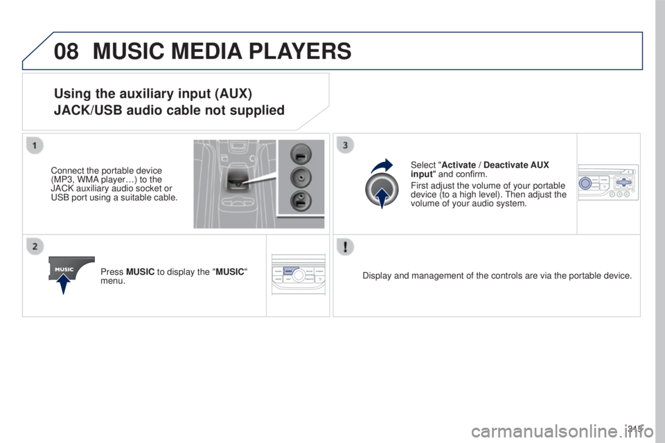 PEUGEOT 5008 2016  Owners Manual 08
315
5008_en_Chap12b_RT6-2-8_ed01-2015
MUSIC MEDIA PLAYERS
Using the auxiliary input (AUX)
JACK/USB audio cable not supplied
Connect the portable device 
(MP3, WMA player…) to the 
JACK auxiliary 