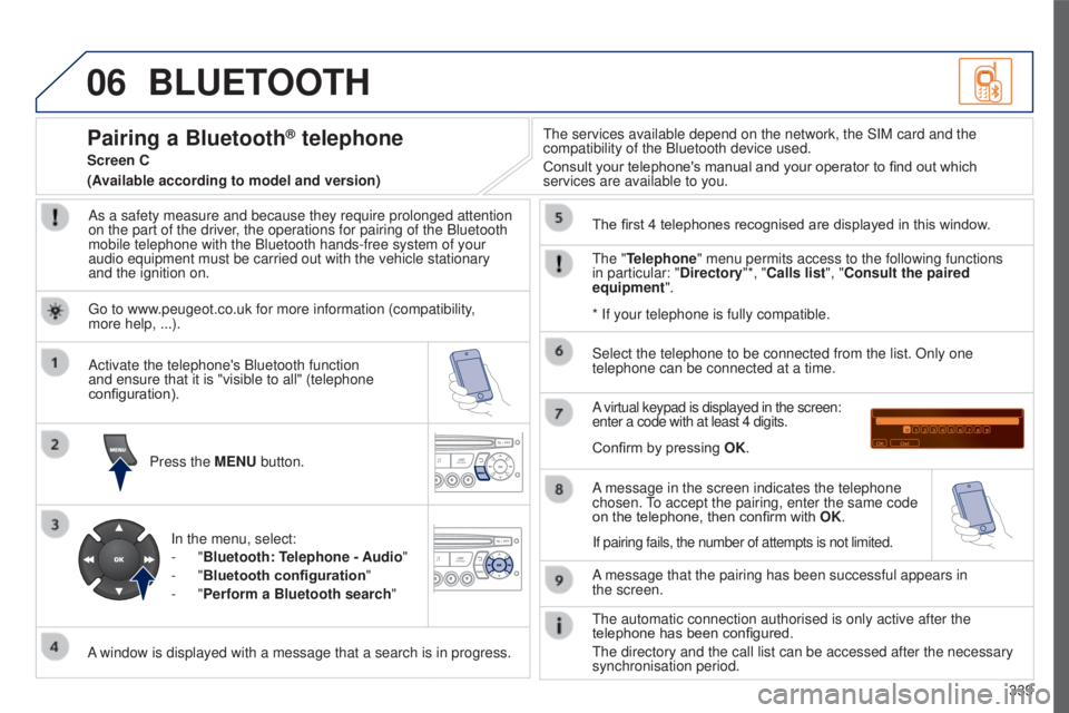 PEUGEOT 5008 2016  Owners Manual 06
339
5008_EN_CHAP12C_RD45_ED01_2015
BLUETOOTH
As a safety measure and because they require prolonged attention 
on the part of the driver, the operations for pairing of the Bluetooth 
mobile telepho
