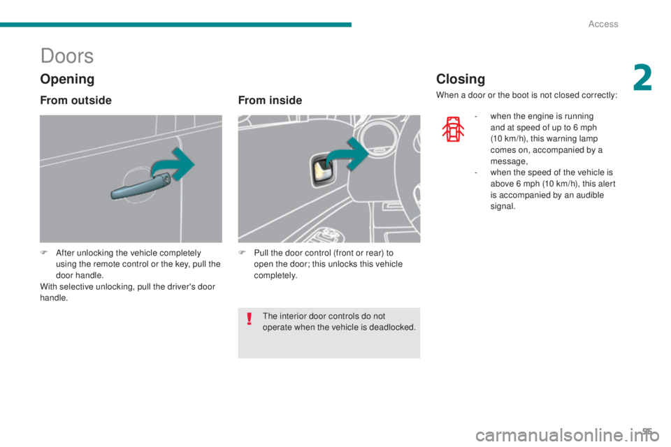 PEUGEOT 5008 2016  Owners Manual 55
5008_en_Chap02_ouvertures_ed01-2015
Doors
F After unlocking the vehicle completely using the remote control or the key, pull the 
door handle.
With selective unlocking, pull the driver's door 
