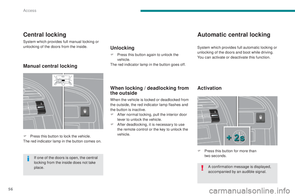 PEUGEOT 5008 2016  Owners Manual 56
5008_en_Chap02_ouvertures_ed01-2015
A confirmation message is displayed, 
accompanied by an audible signal.
Central locking
System which provides full manual locking or 
unlocking of the doors from