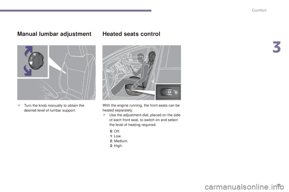 PEUGEOT 5008 2016  Owners Manual 71
5008_en_Chap03_confort_ed01-2015
Heated seats control
With the engine running, the front seats can be 
heated separately.
F 
U
 se the adjustment dial, placed on the side 
of each front seat, to sw