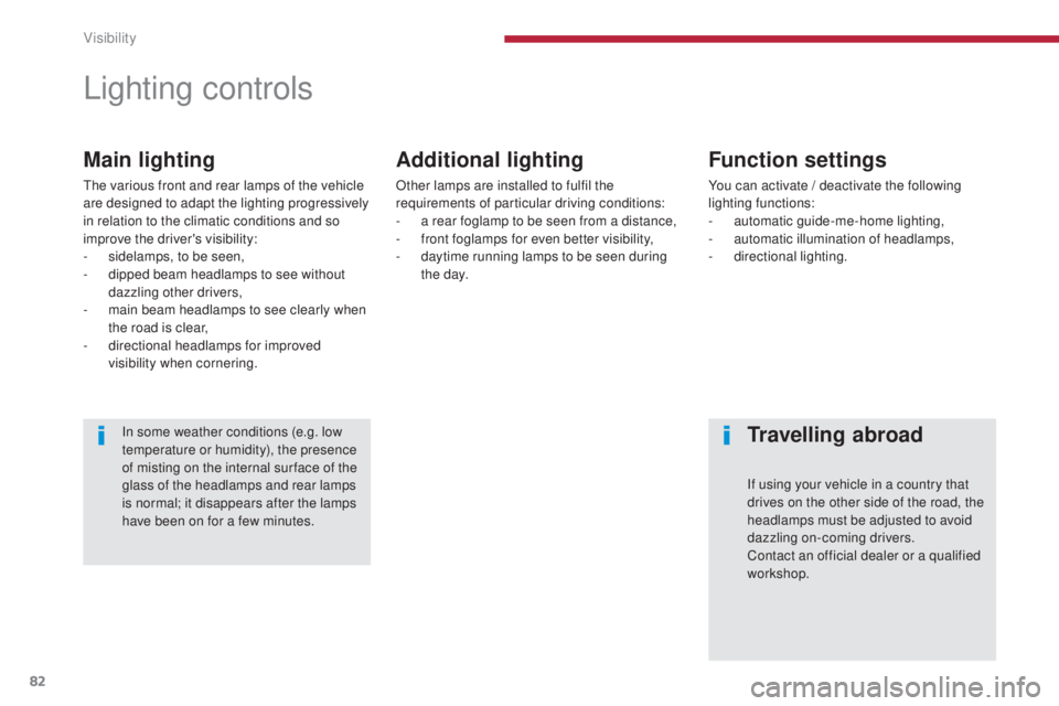 PEUGEOT 5008 2016  Owners Manual 82
5008_en_Chap04_visibilite_ed01-2015
Lighting controls
Main lighting
The various front and rear lamps of the vehicle 
are designed to adapt the lighting progressively 
in relation to the climatic co