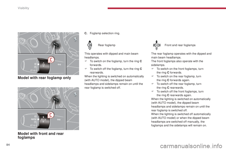 PEUGEOT 5008 2016  Owners Manual 84
5008_en_Chap04_visibilite_ed01-2015
Model with rear foglamp only
Rear foglamp
This operates with dipped and main beam 
headlamps.
F
 
T

o switch on the foglamp, turn the ring C 
forwards.
F
 
T

o