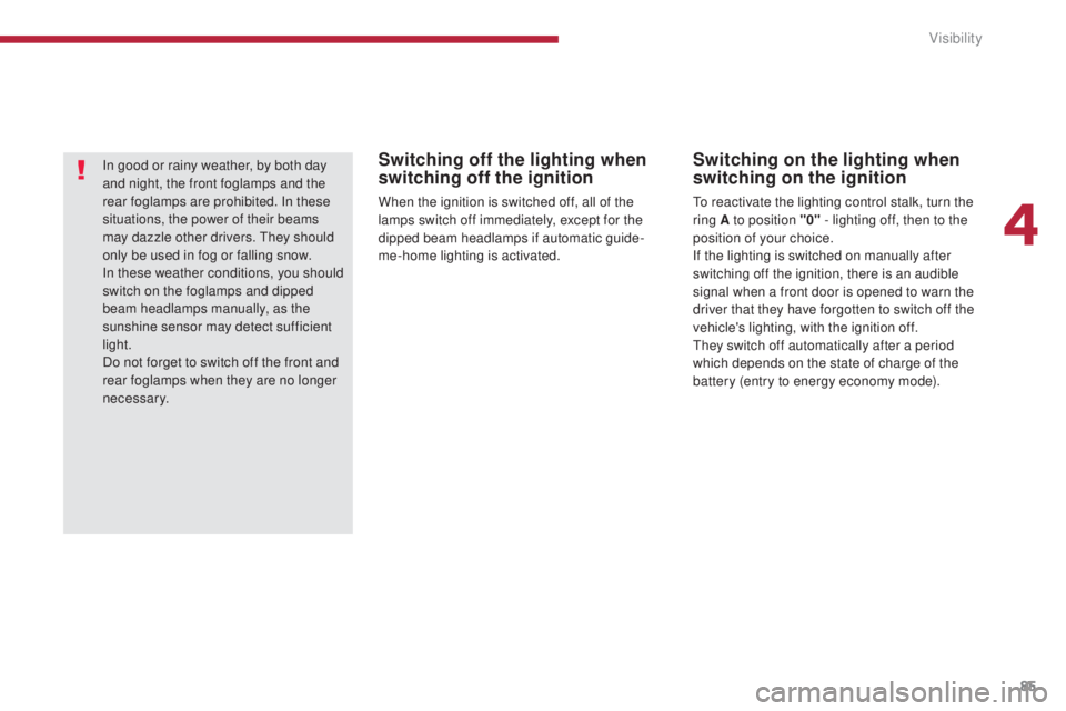 PEUGEOT 5008 2016  Owners Manual 85
5008_en_Chap04_visibilite_ed01-2015
Switching off the lighting when 
switching off the ignition
When the ignition is switched off, all of the 
lamps switch off immediately, except for the 
dipped b