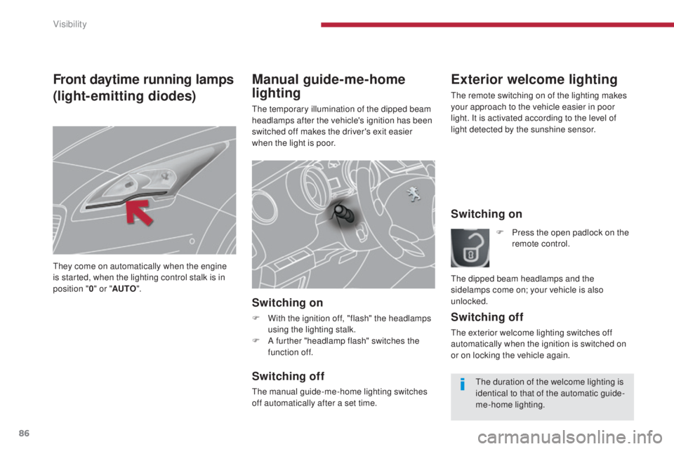 PEUGEOT 5008 2016  Owners Manual 86
5008_en_Chap04_visibilite_ed01-2015
Manual guide-me-home 
lighting
The temporary illumination of the dipped beam 
headlamps after the vehicle's ignition has been 
switched off makes the driver&
