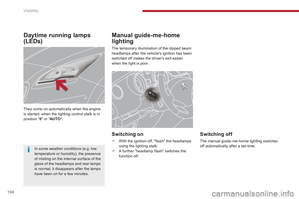 PEUGEOT 5008 2014  Owners Manual Visibility
104
Manual guide-me-home 
lighting 
 The temporary illumination of the dipped beam headlamps after the vehicles ignition has been switched off makes the drivers exit easier when the light