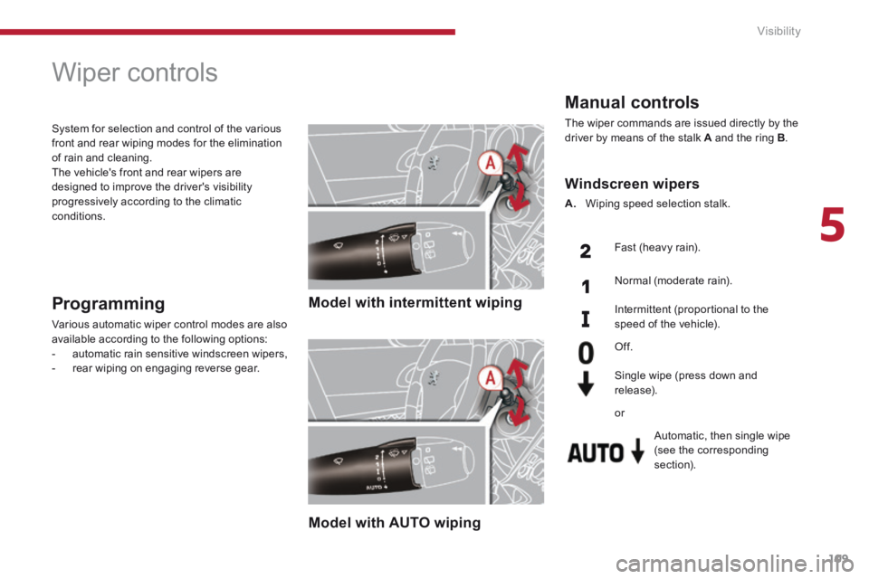 PEUGEOT 5008 2014  Owners Manual 5
Visibility109
         Wiper controls 
   Model  with  intermittent  wiping   
   Model  with  AUTO  wiping   
  Programming 
 Various automatic wiper control modes are also available according to t