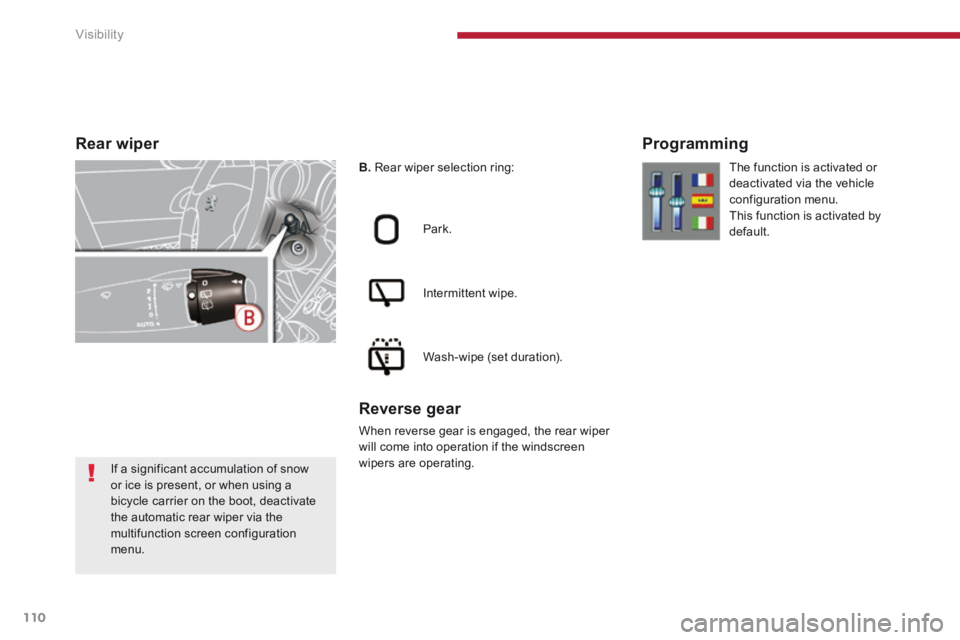 PEUGEOT 5008 2014  Owners Manual Visibility
110
Rear  wiper  
B.  Rear wiper selection ring:  
  Park.  
  Intermittent  wipe.  
  Wash-wipe  (set  duration).  
  Reverse  gear 
 When reverse gear is engaged, the rear wiper will come