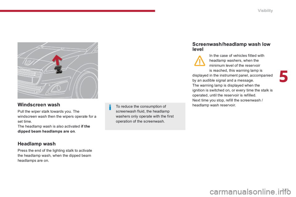 PEUGEOT 5008 2014  Owners Manual 5
Visibility111
Windscreen wash 
 Pull the wiper stalk towards you. The windscreen wash then the wipers operate for a set time.  The headlamp wash is also activated  if the dipped beam headlamps are o