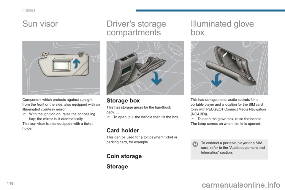 PEUGEOT 5008 2014  Owners Manual Fittings
118
      
Drivers storage 
compartments 
  Storage  box 
 This has storage areas for the handbook pack, ...    To open, pull the handle then tilt the box.   
            Illuminated glov
